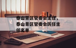 泰山景区管委会主任，泰山景区管委会历任主任名单