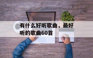 有什么好听歌曲，最好听的歌曲60首