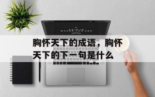 胸怀天下的成语，胸怀天下的下一句是什么