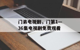 门弟电视剧，门第1—36集电视剧免费观看