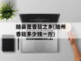 随县是香菇之乡(随州香菇多少钱一斤)