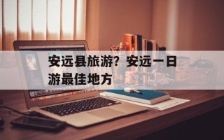 安远县旅游？安远一日游最佳地方
