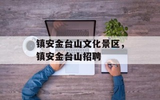 镇安金台山文化景区，镇安金台山招聘