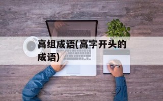 高组成语(高字开头的成语)