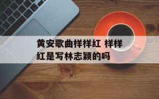 黄安歌曲样样红 样样红是写林志颖的吗