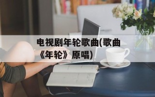 电视剧年轮歌曲(歌曲《年轮》原唱)