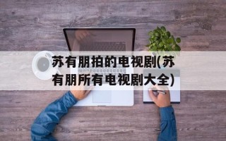 苏有朋拍的电视剧(苏有朋所有电视剧大全)