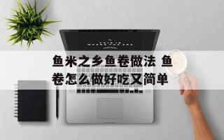 鱼米之乡鱼卷做法 鱼卷怎么做好吃又简单