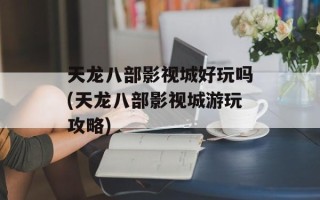 天龙八部影视城好玩吗(天龙八部影视城游玩攻略)