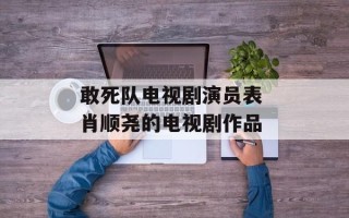敢死队电视剧演员表 肖顺尧的电视剧作品