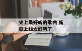史上最好听的歌曲 新歌上线太好听了