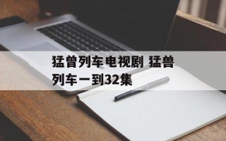 猛曾列车电视剧 猛兽列车一到32集