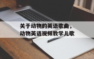 关于动物的英语歌曲，动物英语视频教学儿歌