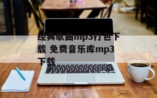 经典歌曲mp3打包下载 免费音乐库mp3下载