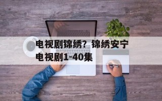 电视剧锦绣？锦绣安宁电视剧1-40集