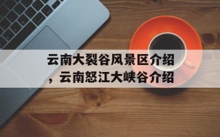 云南大裂谷风景区介绍，云南怒江大峡谷介绍