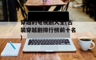 穿越的电视剧大全(古装穿越剧排行榜前十名)