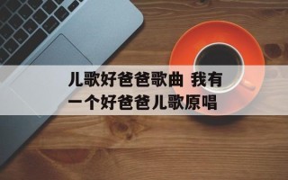 儿歌好爸爸歌曲 我有一个好爸爸儿歌原唱