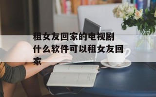 租女友回家的电视剧 什么软件可以租女友回家