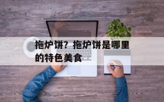 拖炉饼？拖炉饼是哪里的特色美食