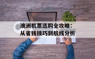 澳洲机票选购全攻略：从省钱技巧到航线分析