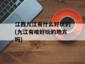 江西九江有什么好玩的(九江有啥好玩的地方吗)