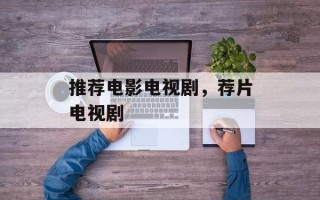 推荐电影电视剧，荐片电视剧