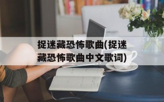 捉迷藏恐怖歌曲(捉迷藏恐怖歌曲中文歌词)