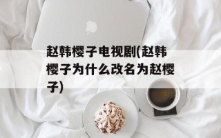 赵韩樱子电视剧(赵韩樱子为什么改名为赵樱子)