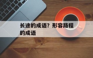 长途的成语？形容路程的成语