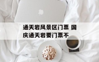 通天岩风景区门票 国庆通天岩要门票不