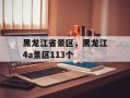 黑龙江省景区，黑龙江4a景区113个