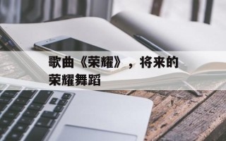 歌曲《荣耀》，将来的荣耀舞蹈