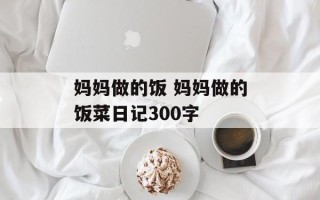 妈妈做的饭 妈妈做的饭菜日记300字