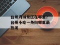 台州府城景区在哪里？台州小吃一条街哪里最热闹
