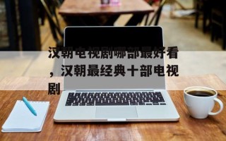 汉朝电视剧哪部最好看，汉朝最经典十部电视剧