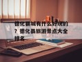 德化县城有什么好玩的？德化县旅游景点大全排名