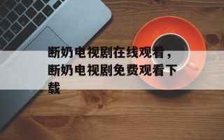断奶电视剧在线观看，断奶电视剧免费观看下载