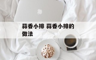蒜香小排 蒜香小排的做法