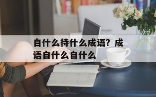 自什么待什么成语？成语自什么自什么