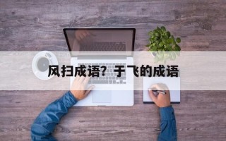 风扫成语？于飞的成语