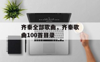 齐秦全部歌曲，齐秦歌曲100首目录