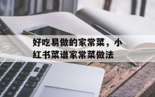 好吃易做的家常菜，小红书菜谱家常菜做法