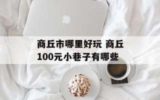 商丘市哪里好玩 商丘100元小巷子有哪些