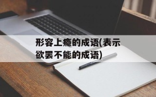 形容上瘾的成语(表示欲罢不能的成语)