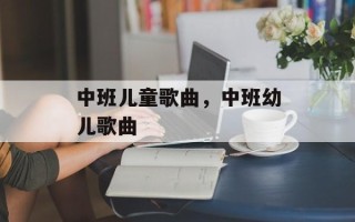 中班儿童歌曲，中班幼儿歌曲