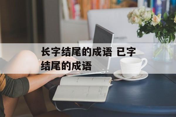 长字结尾的成语 已字结尾的成语-第1张图片-