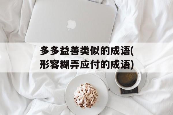 多多益善类似的成语(形容糊弄应付的成语)-第1张图片-