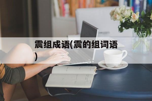 震组成语(震的组词语)-第1张图片-