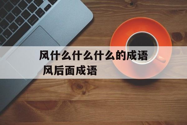 风什么什么什么的成语 风后面成语-第1张图片-